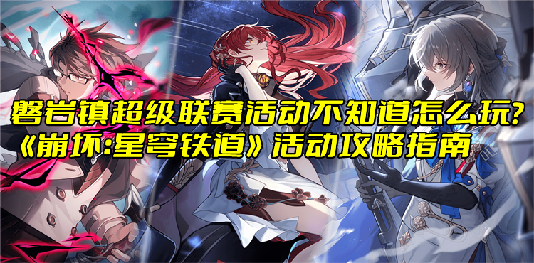 磐岩镇超级联赛活动不知道怎么玩？《崩坏：星穹铁道》活动攻略指南