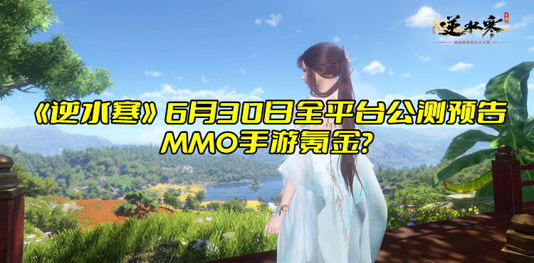 《逆水寒》6月30日全平台公测预告，MMO手游氪金？