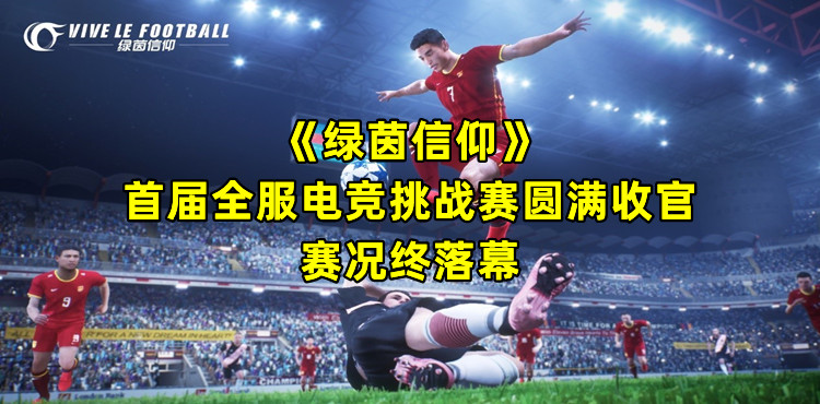 《绿茵信仰》首届全服电竞挑战赛圆满收官，赛况终落幕