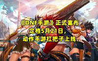 《DNF手游》正式宣布定档5月21日，动作手游扛把子上线