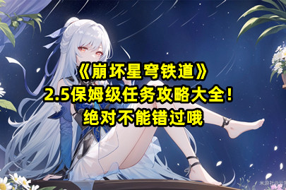 《崩坏星穹铁道》2.5保姆级任务攻略大全！绝对不能错过哦