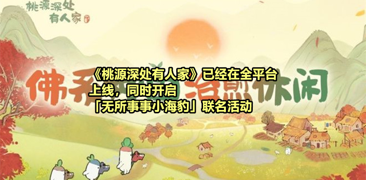 《桃源深处有人家》已经在全平台上线，同时开启「无所事事小海豹」联名活动