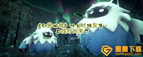 《幻兽帕鲁》什么时候发售，上线时间来了